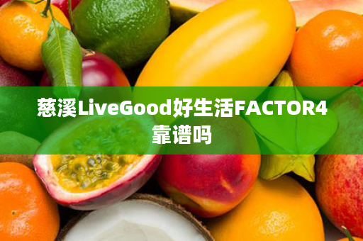 慈溪LiveGood好生活FACTOR4靠谱吗