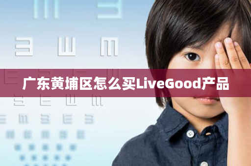 广东黄埔区怎么买LiveGood产品