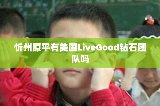 忻州原平有美国LiveGood钻石团队吗