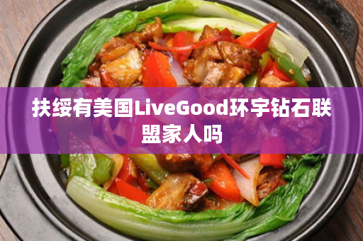 扶绥有美国LiveGood环宇钻石联盟家人吗