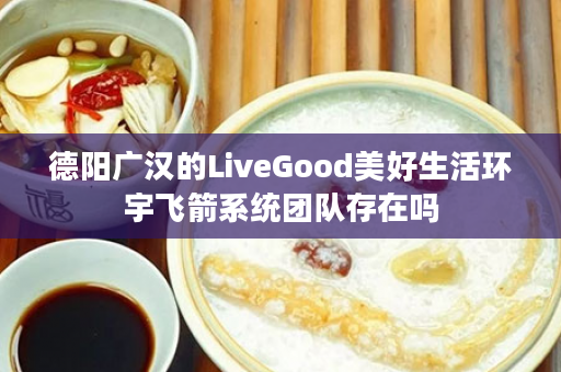 德阳广汉的LiveGood美好生活环宇飞箭系统团队存在吗