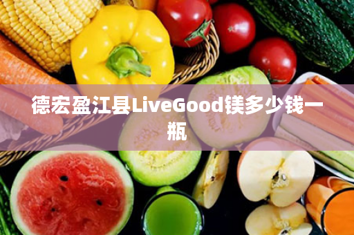 德宏盈江县LiveGood镁多少钱一瓶