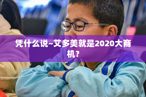 凭什么说~艾多美就是2020大商机？