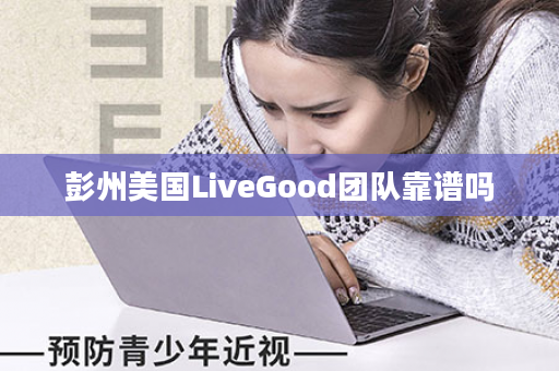 彭州美国LiveGood团队靠谱吗