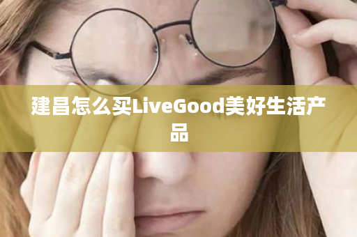 建昌怎么买LiveGood美好生活产品