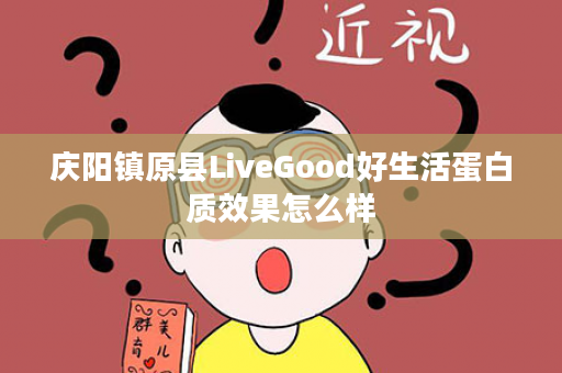 庆阳镇原县LiveGood好生活蛋白质效果怎么样