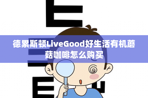 德累斯顿LiveGood好生活有机蘑菇咖啡怎么购买