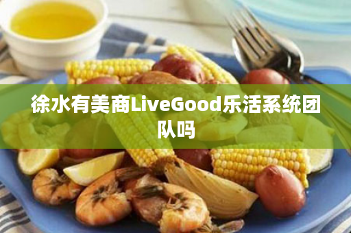 徐水有美商LiveGood乐活系统团队吗