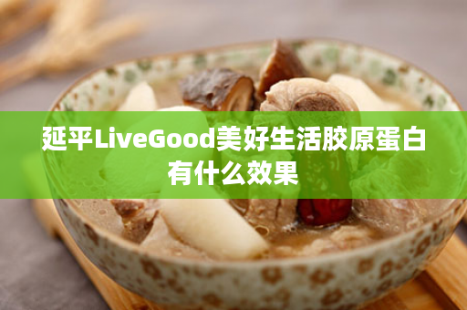 延平LiveGood美好生活胶原蛋白有什么效果