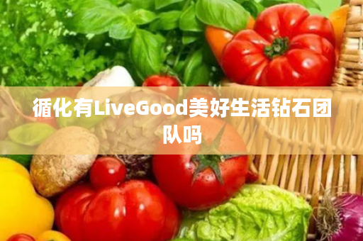 循化有LiveGood美好生活钻石团队吗