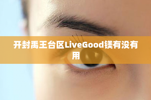 开封禹王台区LiveGood镁有没有用