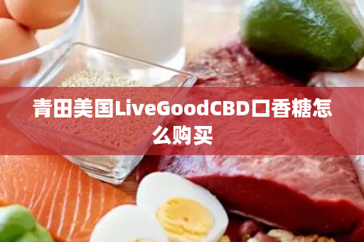 青田美国LiveGoodCBD口香糖怎么购买