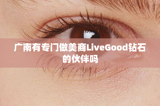 广南有专门做美商LiveGood钻石的伙伴吗