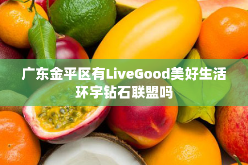 广东金平区有LiveGood美好生活环宇钻石联盟吗