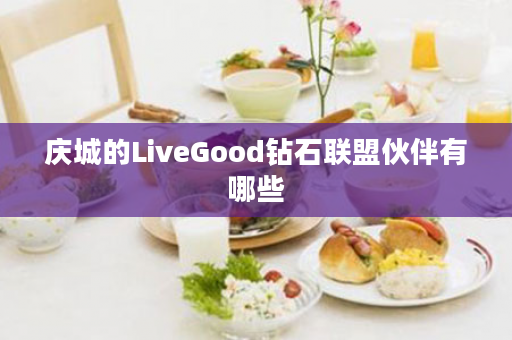 庆城的LiveGood钻石联盟伙伴有哪些