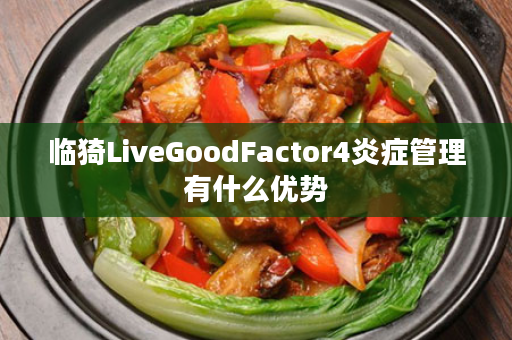 临猗LiveGoodFactor4炎症管理有什么优势