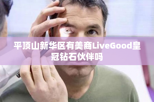 平顶山新华区有美商LiveGood皇冠钻石伙伴吗