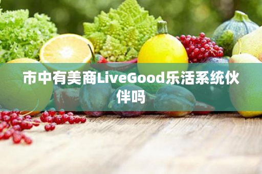 市中有美商LiveGood乐活系统伙伴吗