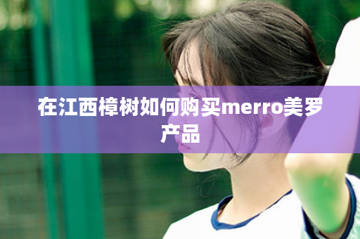 在江西樟树如何购买merro美罗产品