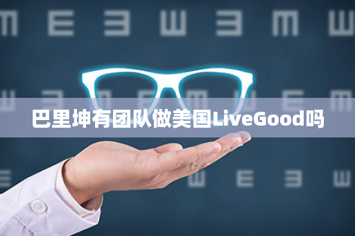 巴里坤有团队做美国LiveGood吗