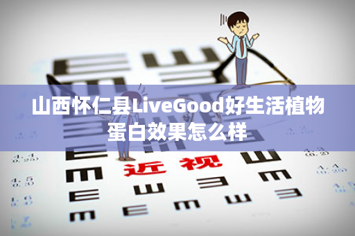 山西怀仁县LiveGood好生活植物蛋白效果怎么样