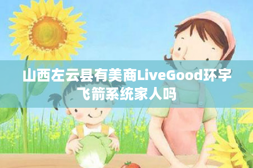 山西左云县有美商LiveGood环宇飞箭系统家人吗