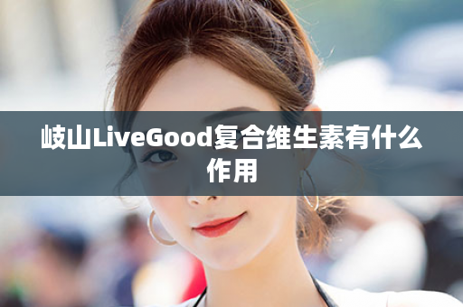 岐山LiveGood复合维生素有什么作用