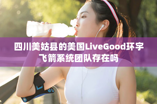 四川美姑县的美国LiveGood环宇飞箭系统团队存在吗