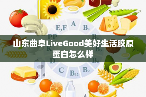 山东曲阜LiveGood美好生活胶原蛋白怎么样