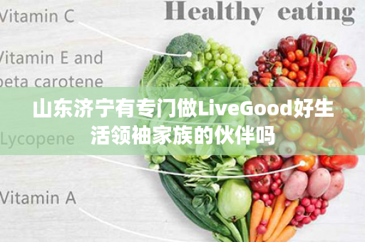 山东济宁有专门做LiveGood好生活领袖家族的伙伴吗