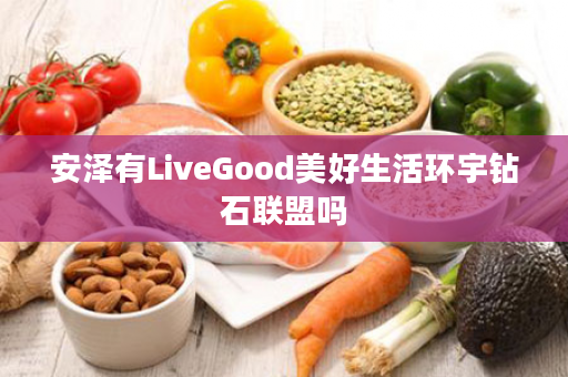 安泽有LiveGood美好生活环宇钻石联盟吗