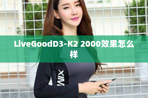 LiveGoodD3-K2 2000效果怎么样