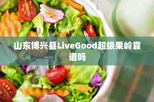 山东博兴县LiveGood超级果岭靠谱吗