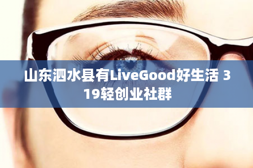 山东泗水县有LiveGood好生活 319轻创业社群