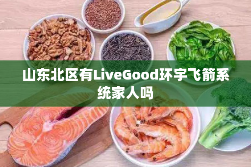 山东北区有LiveGood环宇飞箭系统家人吗