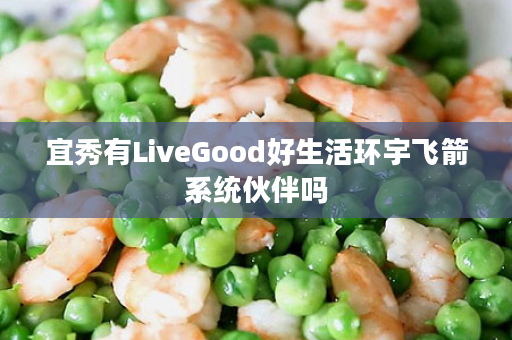 宜秀有LiveGood好生活环宇飞箭系统伙伴吗