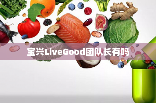 宝兴LiveGood团队长有吗