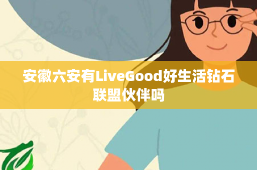 安徽六安有LiveGood好生活钻石联盟伙伴吗