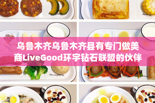 乌鲁木齐乌鲁木齐县有专门做美商LiveGood环宇钻石联盟的伙伴吗