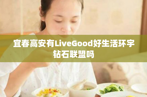 宜春高安有LiveGood好生活环宇钻石联盟吗