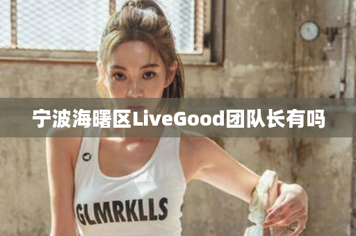 宁波海曙区LiveGood团队长有吗