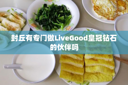 封丘有专门做LiveGood皇冠钻石的伙伴吗