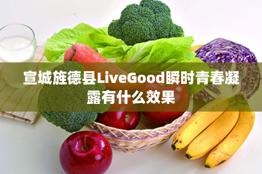 宣城旌德县LiveGood瞬时青春凝露有什么效果