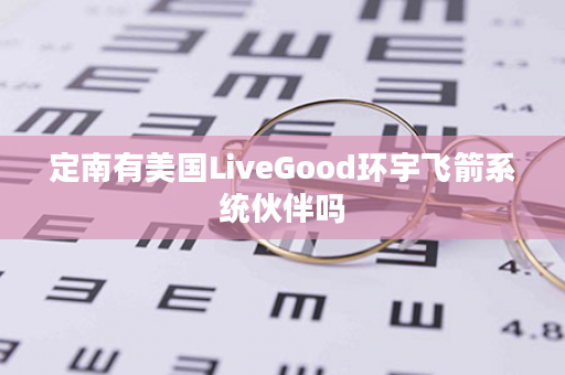 定南有美国LiveGood环宇飞箭系统伙伴吗