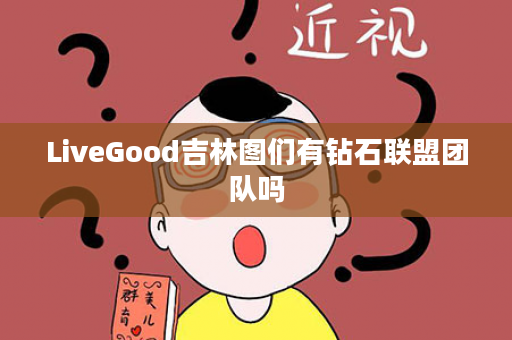 LiveGood吉林图们有钻石联盟团队吗