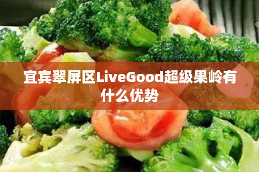 宜宾翠屏区LiveGood超级果岭有什么优势