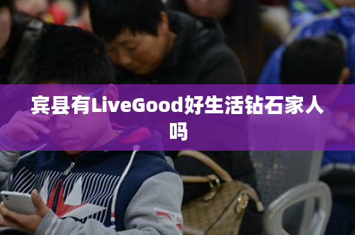 宾县有LiveGood好生活钻石家人吗