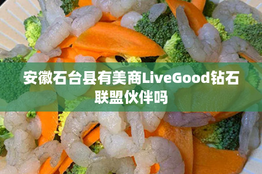 安徽石台县有美商LiveGood钻石联盟伙伴吗