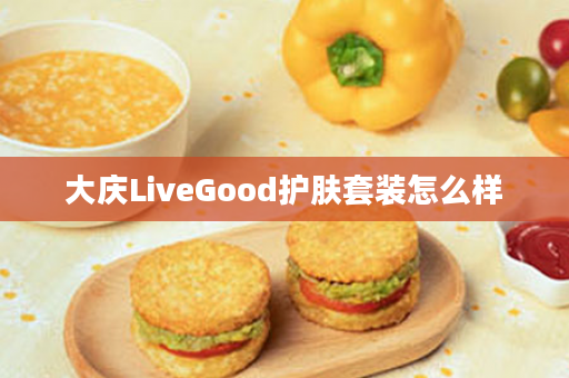 大庆LiveGood护肤套装怎么样