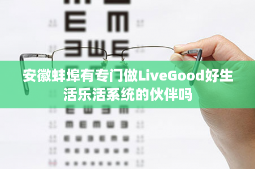 安徽蚌埠有专门做LiveGood好生活乐活系统的伙伴吗